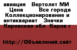 1.1) авиация : Вертолет МИ 8 › Цена ­ 49 - Все города Коллекционирование и антиквариат » Значки   . Кировская обл.,Киров г.